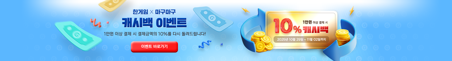 한게임 X 테일즈런너 10% 캐시백 이벤트 1만원 이상 결제 시 결제금액의 10%를 다시 돌려드립니다! 2025년 7월 23일 ~ 7월 27일까지